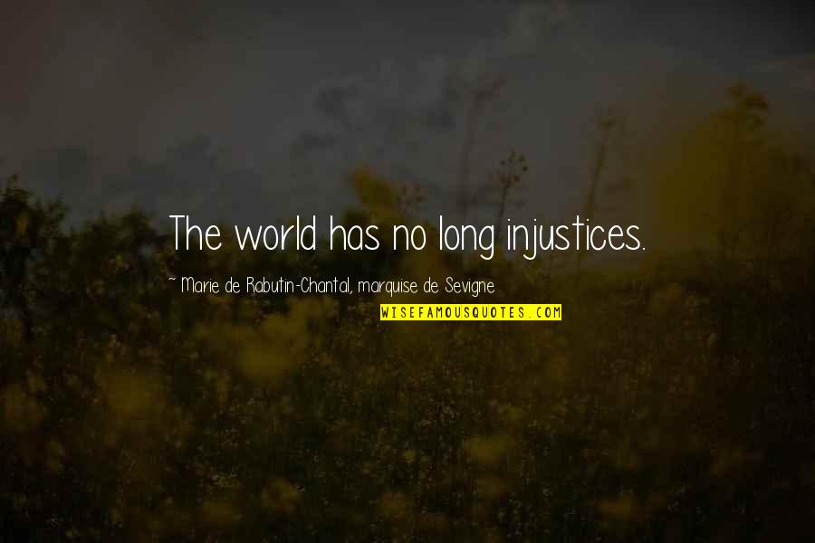 Chantal's Quotes By Marie De Rabutin-Chantal, Marquise De Sevigne: The world has no long injustices. Chantal's Quotes By Marie De Rabutin-Chantal, Marquise De Sevigne: The world has no long injustices.