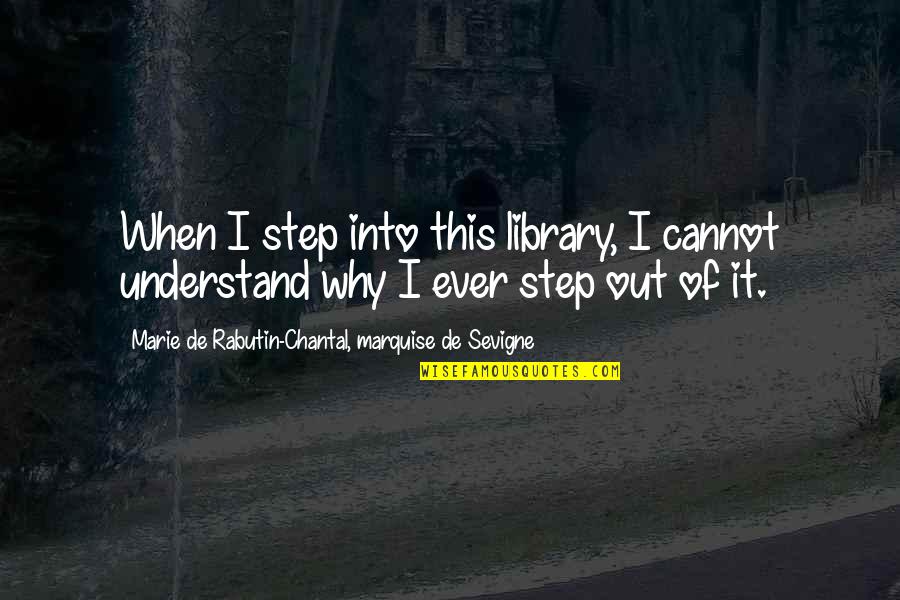 Chantal's Quotes By Marie De Rabutin-Chantal, Marquise De Sevigne: When I step into this library, I cannot Chantal's Quotes By Marie De Rabutin-Chantal, Marquise De Sevigne: When I step into this library, I cannot