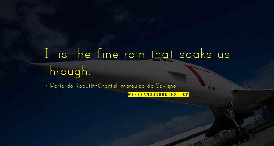 Chantal's Quotes By Marie De Rabutin-Chantal, Marquise De Sevigne: It is the fine rain that soaks us Chantal's Quotes By Marie De Rabutin-Chantal, Marquise De Sevigne: It is the fine rain that soaks us