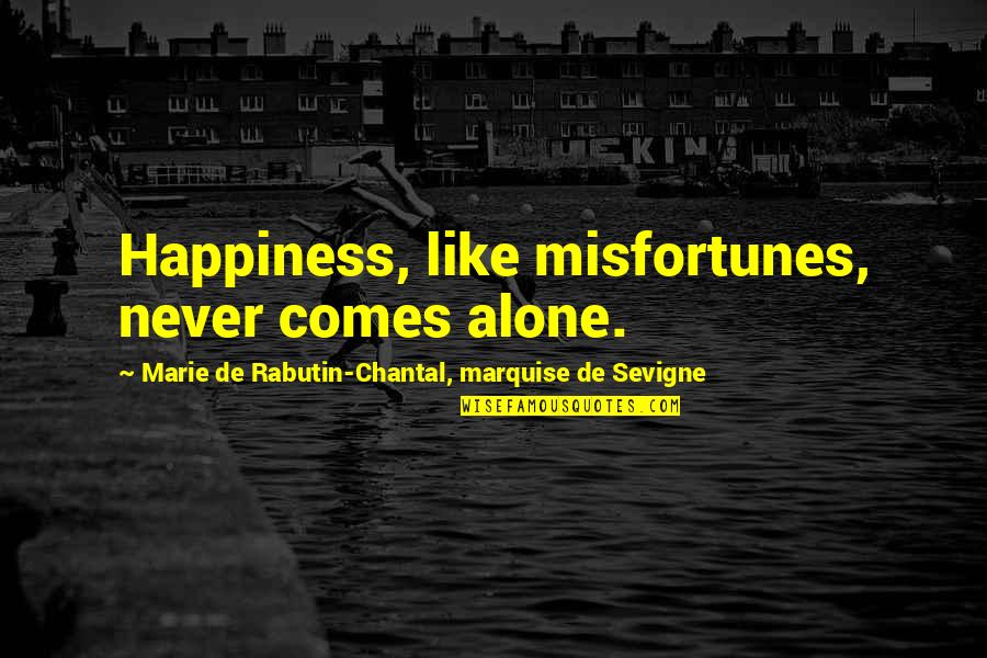 Chantal's Quotes By Marie De Rabutin-Chantal, Marquise De Sevigne: Happiness, like misfortunes, never comes alone. Chantal's Quotes By Marie De Rabutin-Chantal, Marquise De Sevigne: Happiness, like misfortunes, never comes alone.