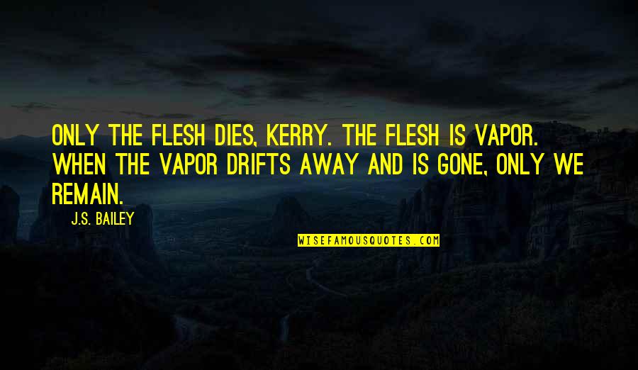 Chantarel Chardonnay Quotes By J.S. Bailey: Only the flesh dies, Kerry. The flesh is Chantarel Chardonnay Quotes By J.S. Bailey: Only the flesh dies, Kerry. The flesh is