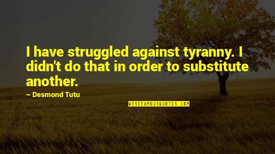 Chante Quotes By Desmond Tutu: I have struggled against tyranny. I didn't do