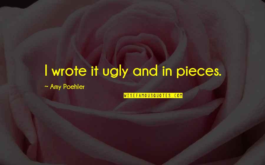 Chanteclers Trattoria Quotes By Amy Poehler: I wrote it ugly and in pieces.