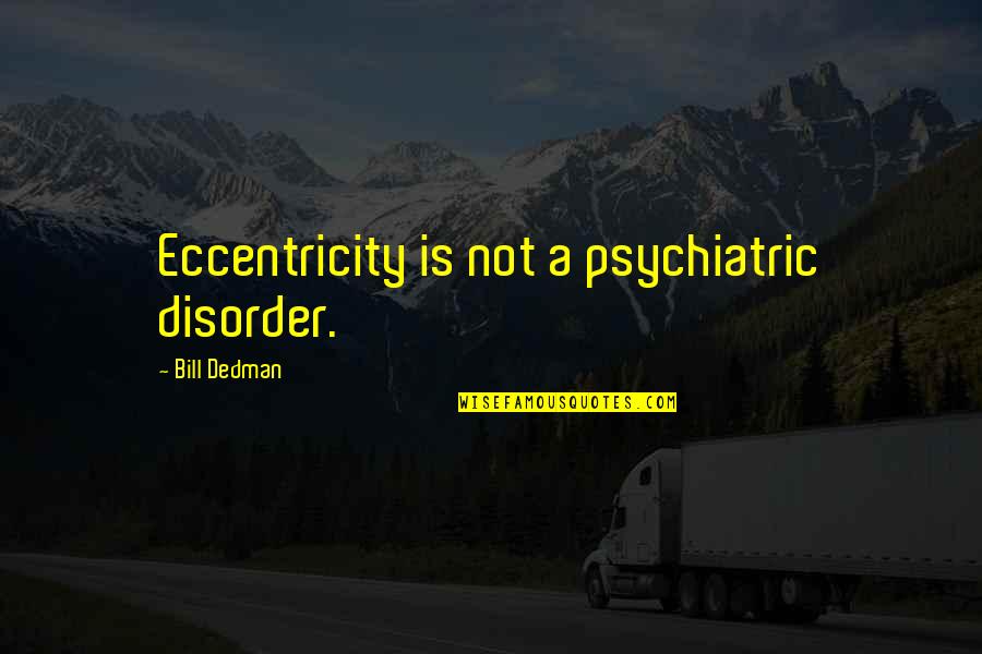 Chanteclers Trattoria Quotes By Bill Dedman: Eccentricity is not a psychiatric disorder.