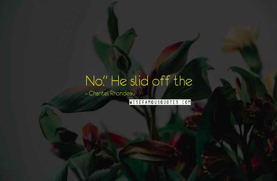 Chantel Rhondeau quotes: No." He slid off the