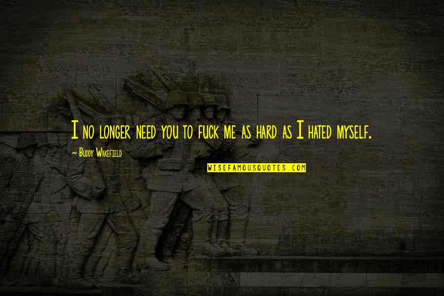 Chanteloube Quotes By Buddy Wakefield: I no longer need you to fuck me Chanteloube Quotes By Buddy Wakefield: I no longer need you to fuck me