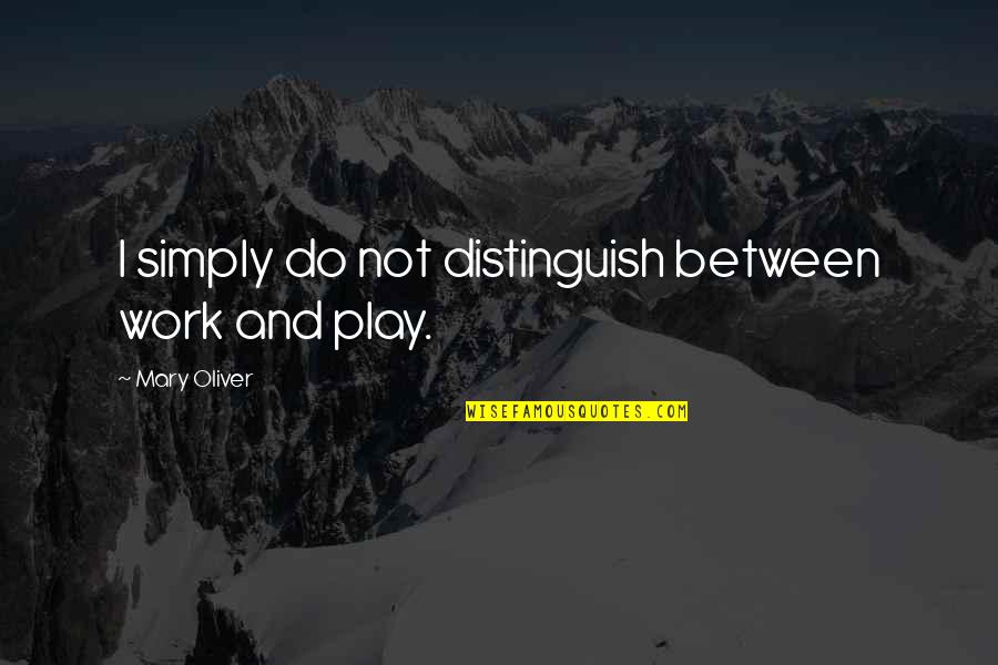Chanterelles Quotes By Mary Oliver: I simply do not distinguish between work and