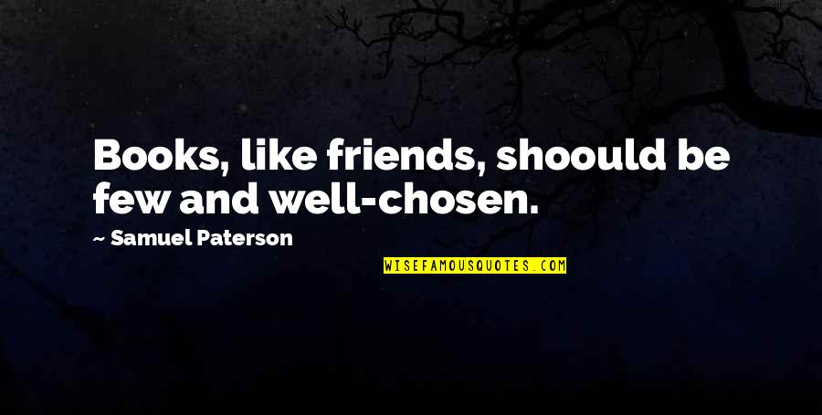 Chanterelles Quotes By Samuel Paterson: Books, like friends, shoould be few and well-chosen.