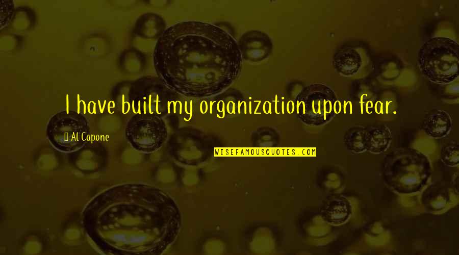 Chanters Bagpipes Quotes By Al Capone: I have built my organization upon fear. Chanters Bagpipes Quotes By Al Capone: I have built my organization upon fear.