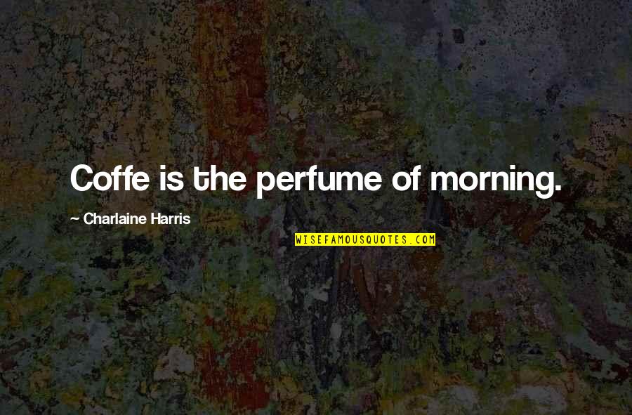 Chanters Quotes By Charlaine Harris: Coffe is the perfume of morning.