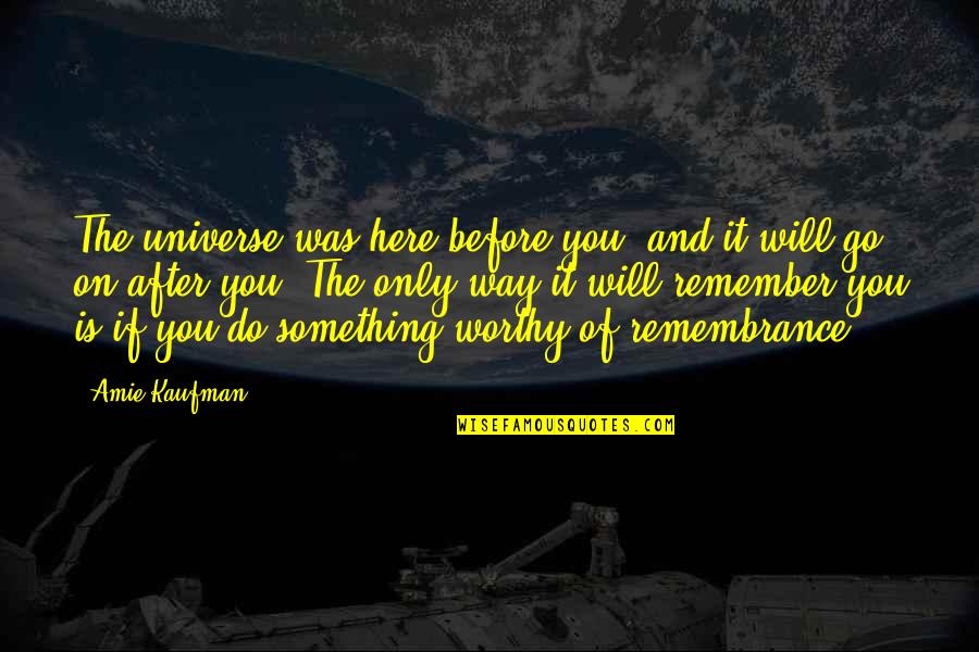 Chantez Priez Quotes By Amie Kaufman: The universe was here before you, and it Chantez Priez Quotes By Amie Kaufman: The universe was here before you, and it