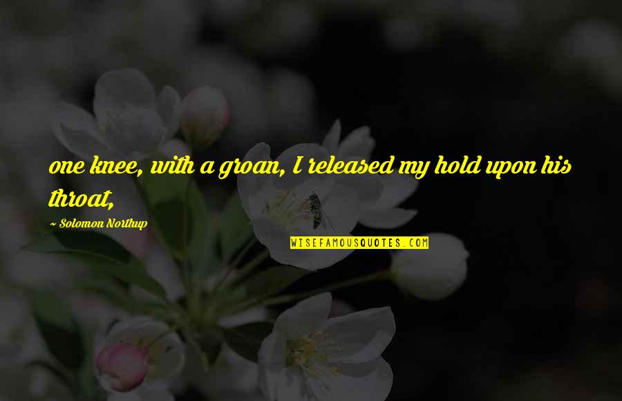 Chantillys Bakery Quotes By Solomon Northup: one knee, with a groan, I released my Chantillys Bakery Quotes By Solomon Northup: one knee, with a groan, I released my
