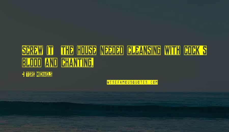 Chanting Quotes By Tere Michaels: Screw it the house needed cleansing with cock's