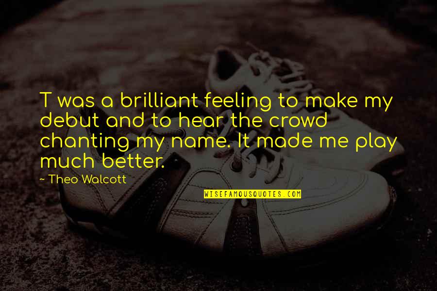 Chanting Quotes By Theo Walcott: T was a brilliant feeling to make my