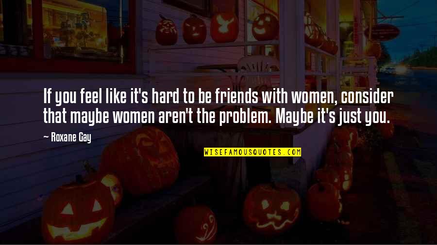 Chantler Cooper Quotes By Roxane Gay: If you feel like it's hard to be