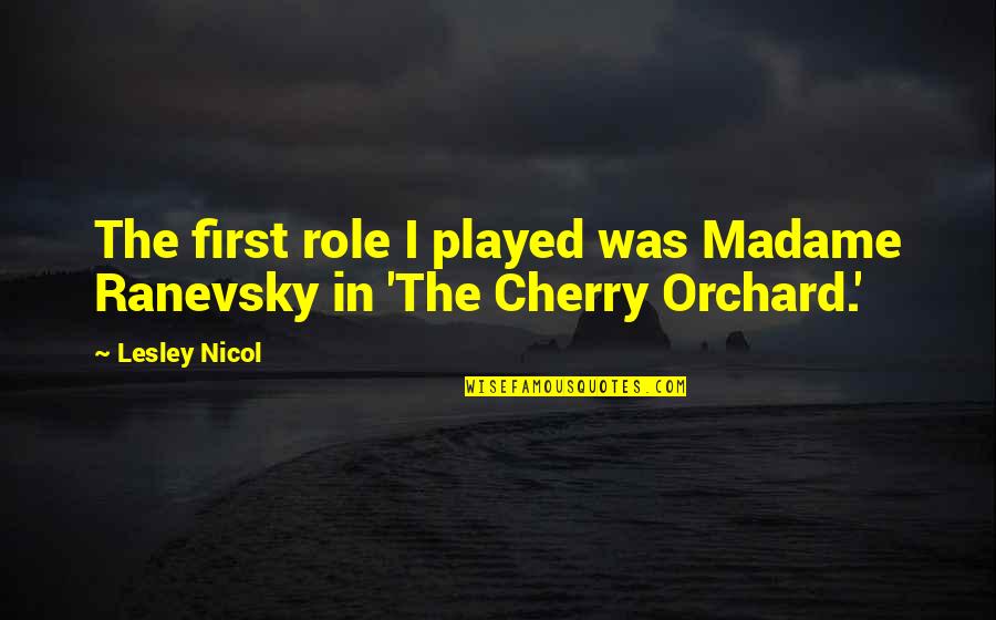 Chantlike Quotes By Lesley Nicol: The first role I played was Madame Ranevsky