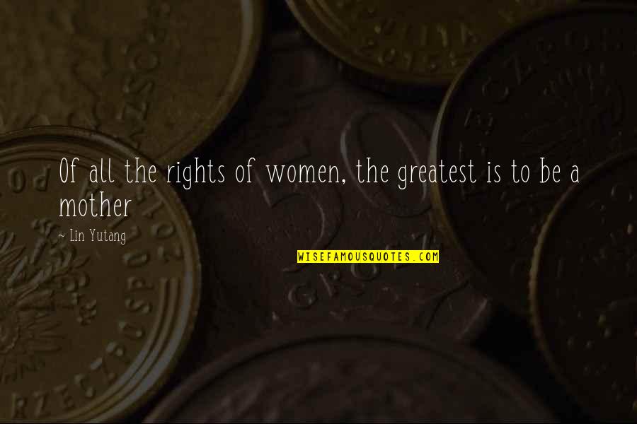 Chantlike Quotes By Lin Yutang: Of all the rights of women, the greatest
