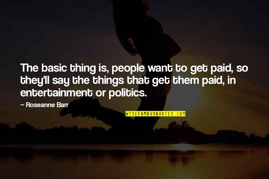 Chants Desperance Quotes By Roseanne Barr: The basic thing is, people want to get