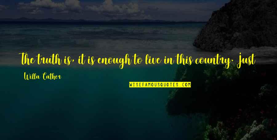 Chanturia Giorgi Quotes By Willa Cather: The truth is, it is enough to live Chanturia Giorgi Quotes By Willa Cather: The truth is, it is enough to live