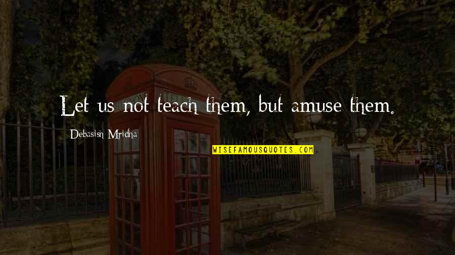 Chanu Quotes By Debasish Mridha: Let us not teach them, but amuse them.