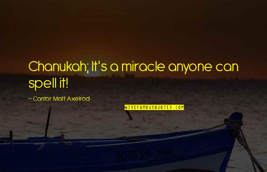 Chanukah Quotes By Cantor Matt Axelrod: Chanukah; It's a miracle anyone can spell it!