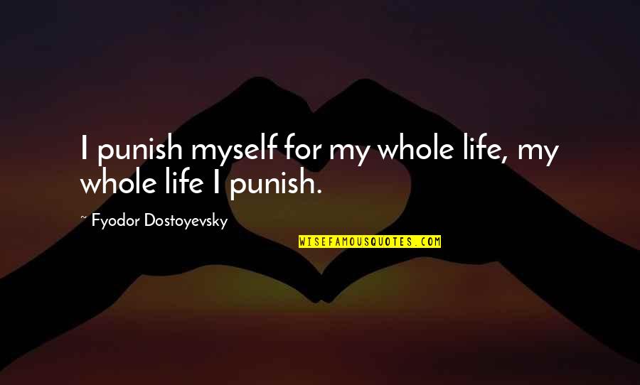 Chanya Profitness Quotes By Fyodor Dostoyevsky: I punish myself for my whole life, my