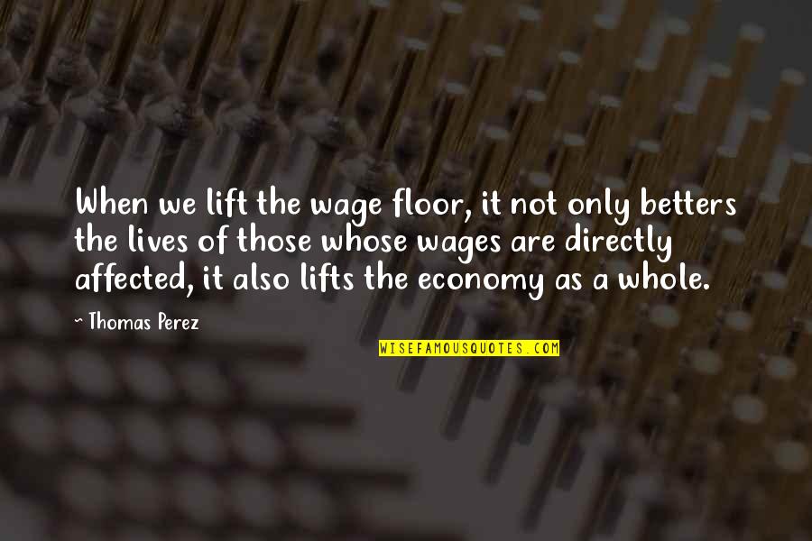 Chanya Profitness Quotes By Thomas Perez: When we lift the wage floor, it not