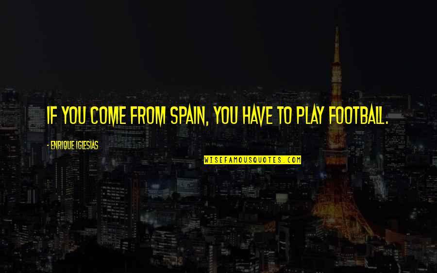 Chao-ahn Quotes By Enrique Iglesias: If you come from Spain, you have to