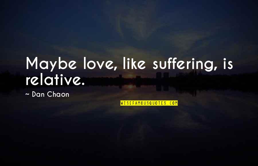 Chaon Quotes By Dan Chaon: Maybe love, like suffering, is relative.