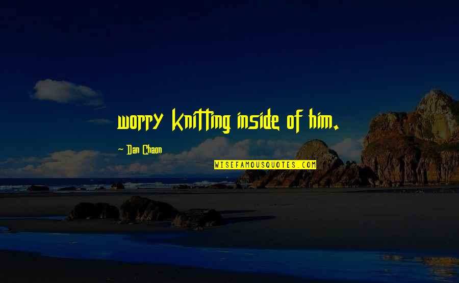 Chaon Quotes By Dan Chaon: worry knitting inside of him.