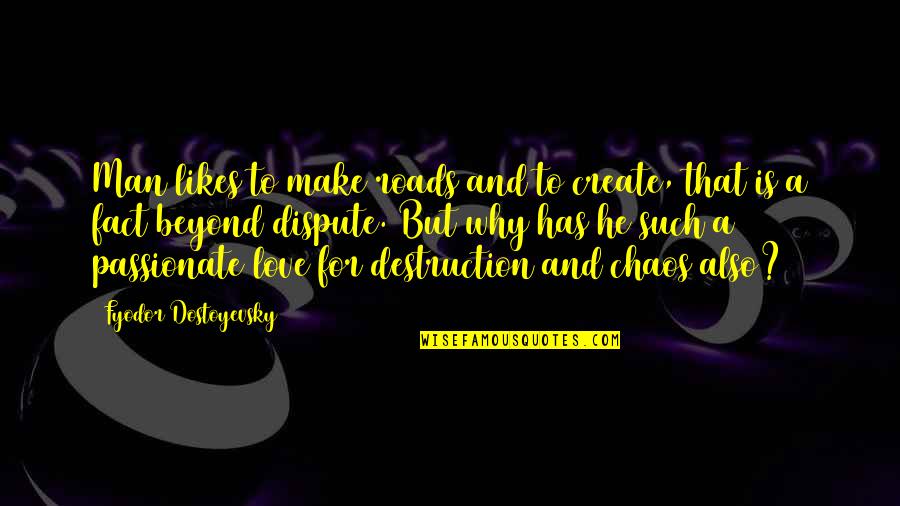 Chaos And Destruction Quotes By Fyodor Dostoyevsky: Man likes to make roads and to create,