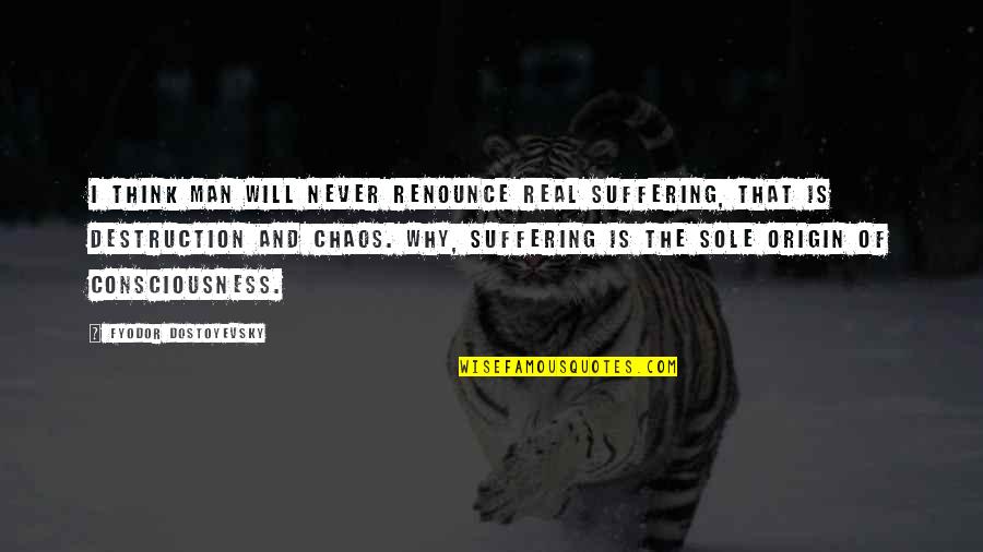 Chaos And Destruction Quotes By Fyodor Dostoyevsky: I think man will never renounce real suffering,