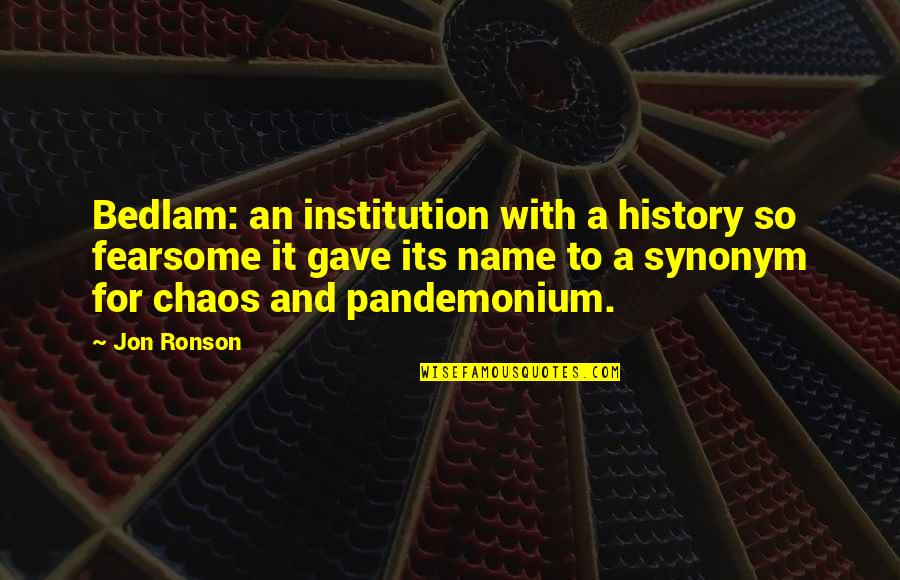 Chaos And Madness Quotes By Jon Ronson: Bedlam: an institution with a history so fearsome