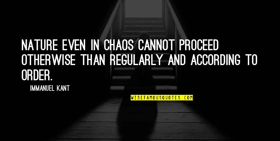 Chaos And Order Quotes By Immanuel Kant: Nature even in chaos cannot proceed otherwise than