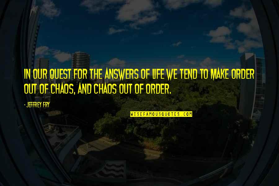 Chaos And Order Quotes By Jeffrey Fry: In our quest for the answers of life