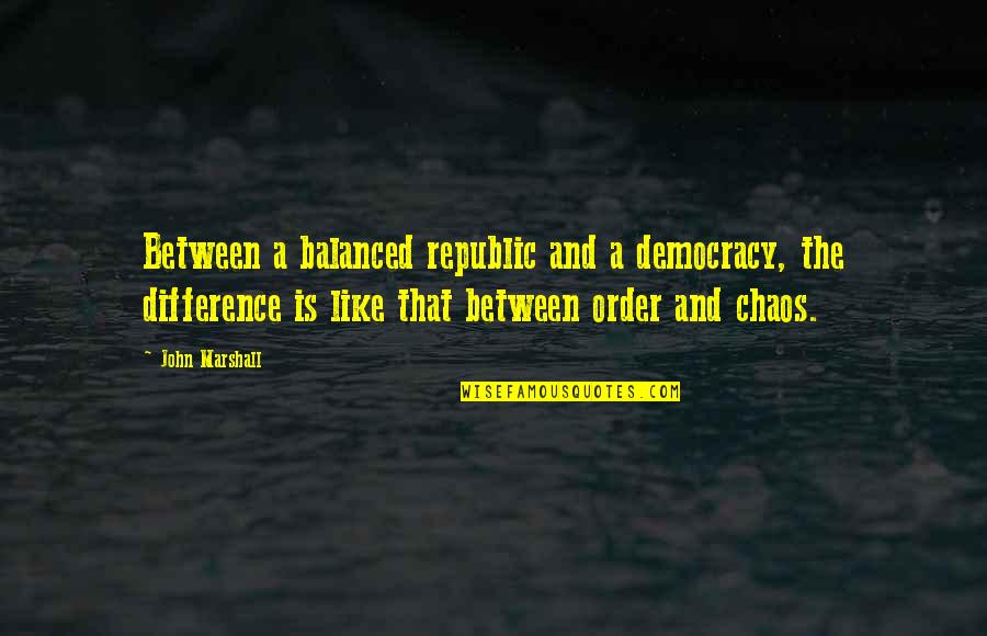 Chaos And Order Quotes By John Marshall: Between a balanced republic and a democracy, the
