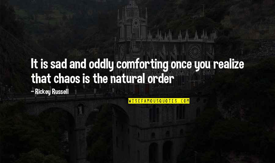 Chaos And Order Quotes By Rickey Russell: It is sad and oddly comforting once you