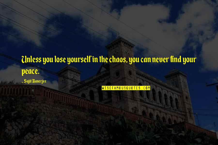 Chaos And Peace Quotes By Sujit Banerjee: Unless you lose yourself in the chaos, you