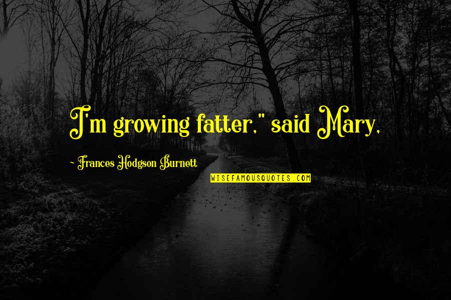 Chaos And War Quotes By Frances Hodgson Burnett: I'm growing fatter," said Mary, Chaos And War Quotes By Frances Hodgson Burnett: I'm growing fatter," said Mary,