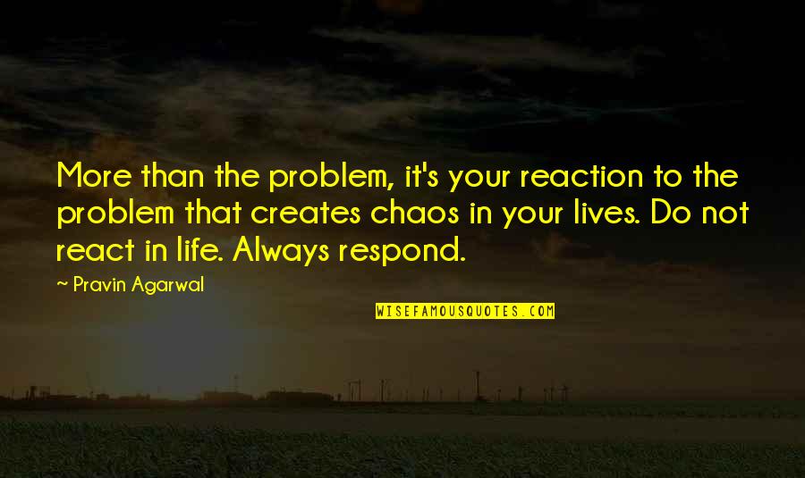 Chaos In Life Quotes By Pravin Agarwal: More than the problem, it's your reaction to
