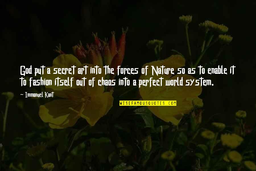 Chaos In Nature Quotes By Immanuel Kant: God put a secret art into the forces