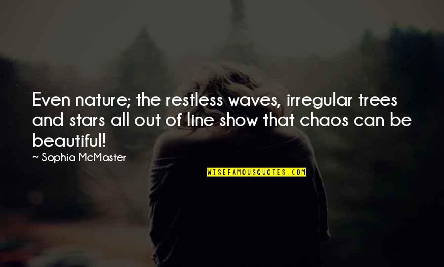 Chaos In Nature Quotes By Sophia McMaster: Even nature; the restless waves, irregular trees and