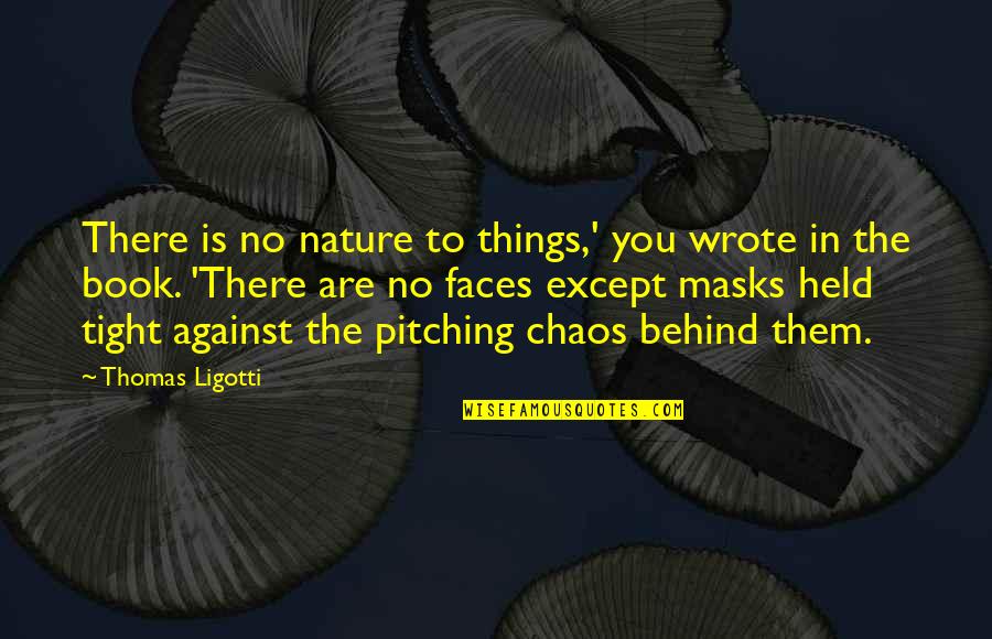 Chaos In Nature Quotes By Thomas Ligotti: There is no nature to things,' you wrote