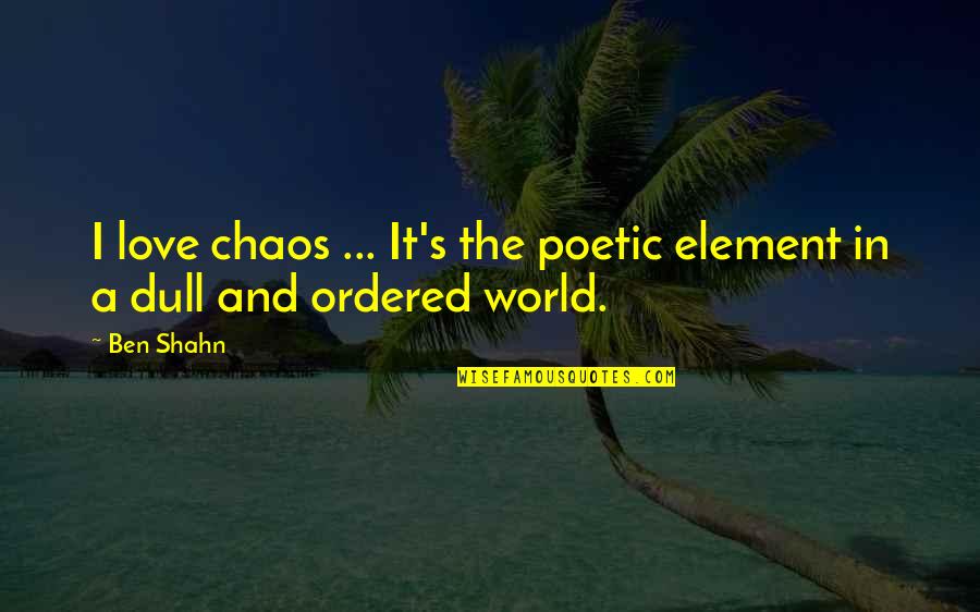 Chaos In The World Quotes By Ben Shahn: I love chaos ... It's the poetic element