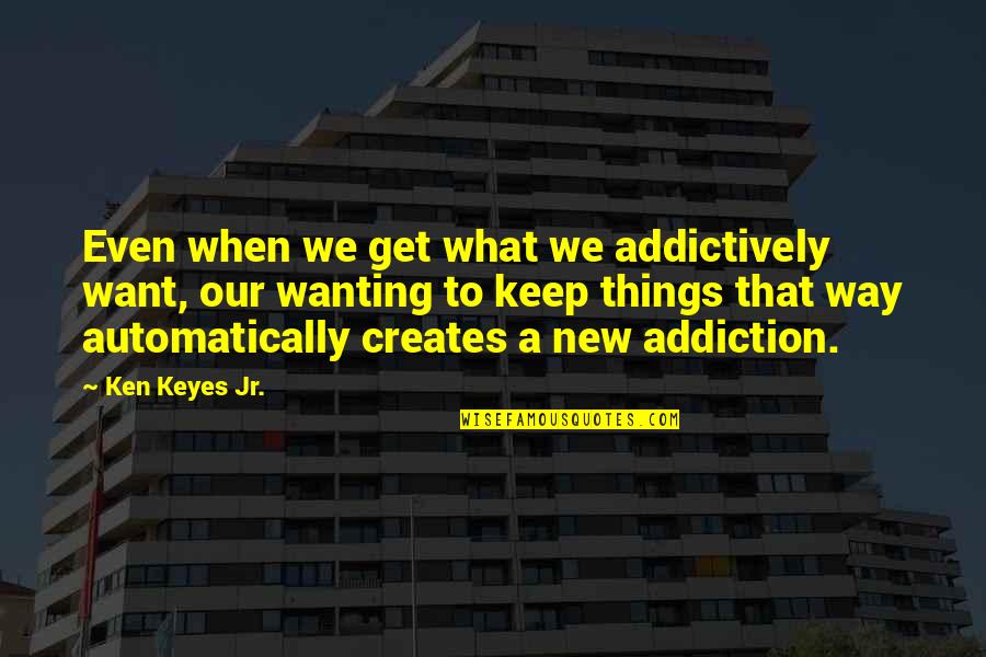 Chaos Movie Quotes By Ken Keyes Jr.: Even when we get what we addictively want, Chaos Movie Quotes By Ken Keyes Jr.: Even when we get what we addictively want,