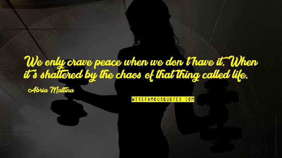 Chaos Of Life Quotes By Abria Mattina: We only crave peace when we don't have Chaos Of Life Quotes By Abria Mattina: We only crave peace when we don't have