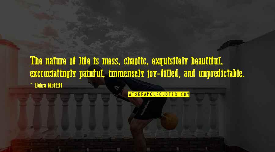 Chaos Of Life Quotes By Debra Moffitt: The nature of life is mess, chaotic, exquisitely Chaos Of Life Quotes By Debra Moffitt: The nature of life is mess, chaotic, exquisitely