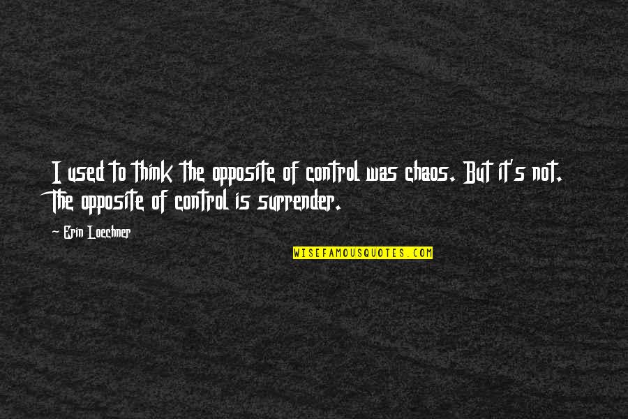 Chaos Of Life Quotes By Erin Loechner: I used to think the opposite of control Chaos Of Life Quotes By Erin Loechner: I used to think the opposite of control