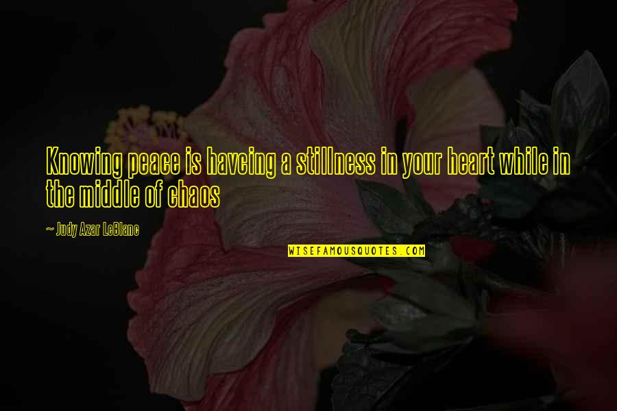 Chaos Of Life Quotes By Judy Azar LeBlanc: Knowing peace is havcing a stillness in your Chaos Of Life Quotes By Judy Azar LeBlanc: Knowing peace is havcing a stillness in your