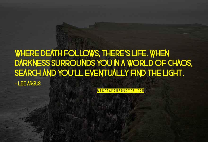 Chaos Of Life Quotes By Lee Argus: Where death follows, there's life. When darkness surrounds Chaos Of Life Quotes By Lee Argus: Where death follows, there's life. When darkness surrounds